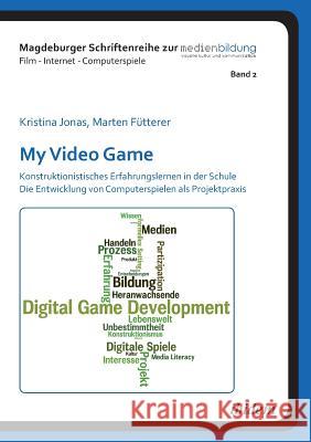My Video Game: Konstruktionistisches Erfahrungslernen in der Schule. Die Entwicklung von Computerspielen als Projektpraxis. Marten Futterer, Kristina Jonas, Johannes Fromme 9783838203737 Ibidem Press