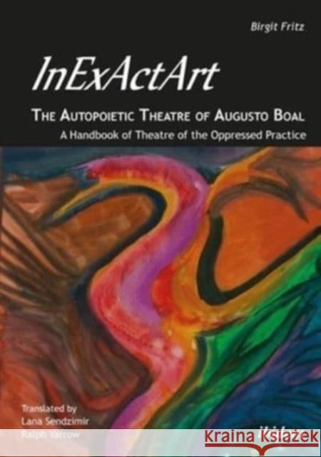 Inexactart--The Autopoietic Theatre of Augusto Boal: A Handbook of Theatre of the Oppressed Practice Fritz, Birgit 9783838204239 Ibidem Press