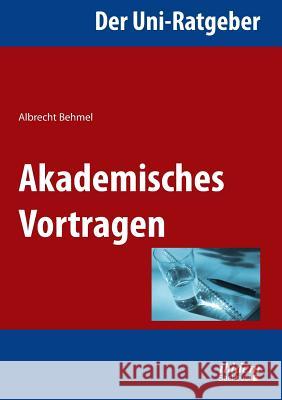 Der Uni-Ratgeber: Akademisches Vortragen. Albrecht Behmel 9783838204291 Ibidem Press