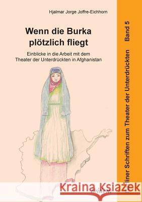 Wenn die Burka plötzlich fliegt - Einblicke in die Arbeit mit dem Theater der Unterdrückten in Afghanistan. Jorge Joffre-Eichhorn, Hjalmar 9783838204727 ibidem