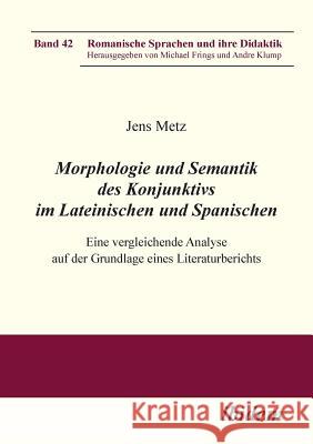 Morphologie und Semantik des Konjunktivs im Lateinischen und Spanischen. Eine vergleichende Analyse auf der Grundlage eines Literaturberichts Jens Metz, Michael Frings, Andre Klump 9783838204840