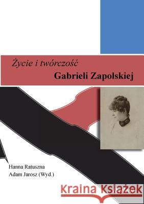 Życie i twórczośc. Gabrieli Zapolskiej. Adam Jarosz, Hanna Ratuszna 9783838205168