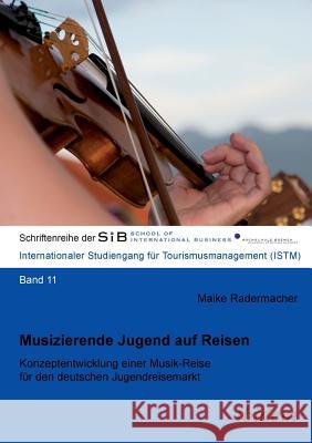 Musizierende Jugend auf Reisen. Konzeptentwicklung einer Musik-Reise f�r den deutschen Jugendreisemarkt Maike Radermacher, Felix B Herle 9783838205274 Ibidem Press