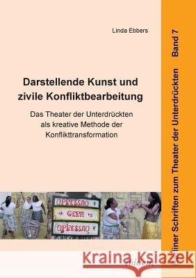 Darstellende Kunst und zivile Konfliktbearbeitung. Das Theater der Unterdr�ckten als kreative Methode der Konflikttransformation Linda Ebbers, Dominik Werner, Harald Hahn 9783838205663 Ibidem Press