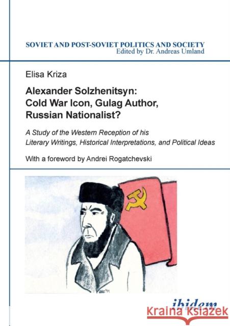 Alexander Solzhenitsyn: Cold War Icon, Gulag Author, Russian Nationalist? Elisa Kriza, Andrei Rogatchevski 9783838205892