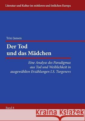 Der Tod und das M�dchen. Eine Analyse des Paradigmas aus Tod und Weiblichkeit in ausgew�hlten Erz�hlungen I.S. Turgenevs Trixi Jansen, Reinhard Ibler 9783838206271