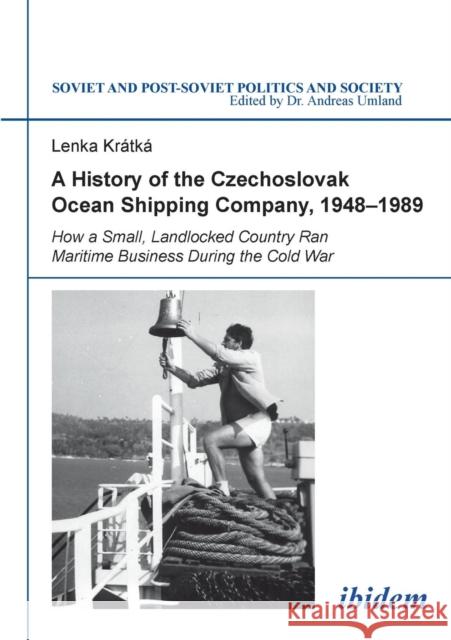 A History of the Czechoslovak Ocean Shipping Company, 1948-1989: How a Small, Landlocked Country Ran Maritime Business During the Cold War Lenka Kratka, Andreas Umland 9783838206660 ibidem-Verlag, Jessica Haunschild u Christian