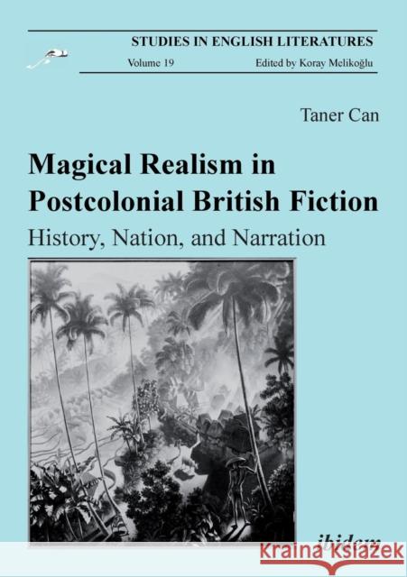 Magical Realism in Postcolonial British Fiction: History, Nation, and Narration Taner Can, Koray Melikoglu 9783838207247 ibidem-Verlag, Jessica Haunschild u Christian