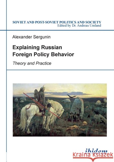 Explaining Russian Foreign Policy Behavior: Theory & Practice Alexander Sergunin, Andreas Umland 9783838207520