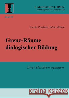 Grenz-R�ume dialogischer Bildung. Zwei Denkbewegungen Nicole Pankoke, Silvia Roben, Cornelia Muth 9783838207988