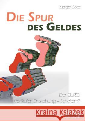 Die Spur des Geldes. Der EURO: Vorl�ufer, Entstehung - Scheitern? Rudiger Gotte 9783838209098