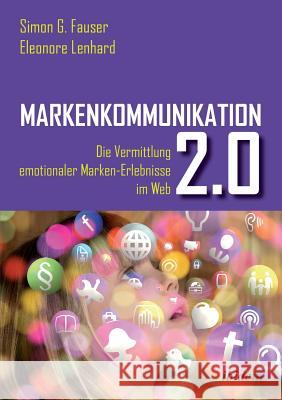 Markenkommunikation 2.0. Die Vermittlung emotionaler Marken-Erlebnisse im Web 2.0 Simon Fauser, Eleonore Lenhard 9783838209715