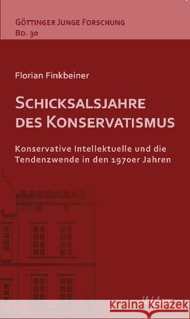 Schicksalsjahre des Konservatismus : Konservative Intellektuelle und die Tendenzwende in den 1970er Jahren Finkbeiner, Florian 9783838210230 ibidem