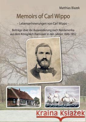 Memoirs of Carl Wippo. Lebenserinnerungen von Carl Wippo. Beitr�ge �ber die Auswanderung nach Nordamerika aus dem K�nigreich Hannover in den Jahren 1846-1852 Matthias Blazek 9783838210278