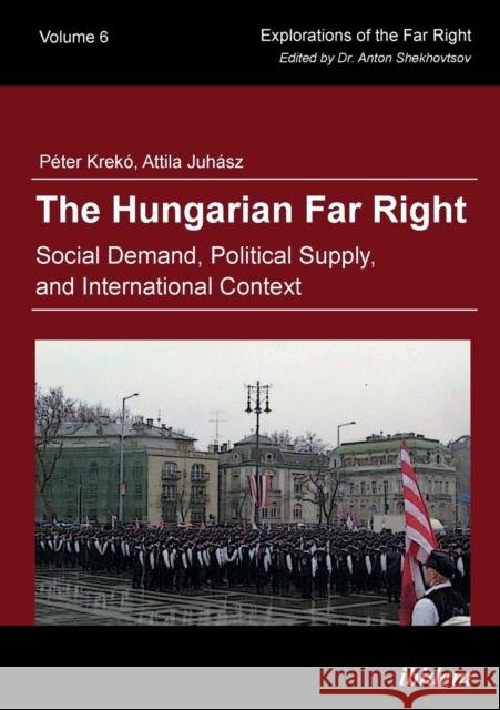 The Hungarian Far Right: Social Demand, Political Supply, and International Context Péter Krekó, Attila Juhász, Dr. Anton Shekhovtsov 9783838210742