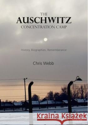 The Auschwitz Concentration Camp. History, Biographies, Remembrance Webb, Chris 9783838211060 Ibidem Press