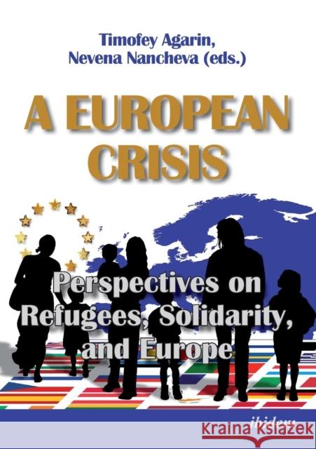 A European Crisis: Perspectives on Refugees, Solidarity, and Europe. Agarin, Timofey 9783838211244 Ibidem Press