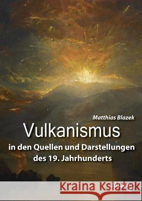 Vulkanismus in den Quellen und Darstellungen des 19. Jahrhunderts. Matthias Blazek 9783838212272