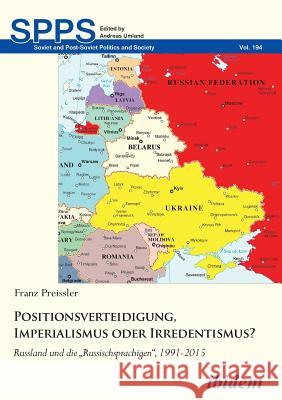 Positionsverteidigung, Imperialismus oder Irredentismus?. Russland und die Russischsprachigen, 1991-2015 Franz Preissler, Andreas Umland 9783838212623