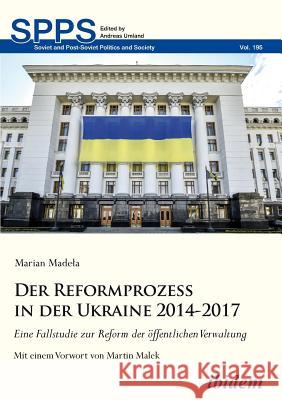 Der Reformprozess in der Ukraine 2014-2017. Eine Fallstudie zur Reform der öffentlichen Verwaltung Marian Madela, Martin Malek, Andreas Umland 9783838212661