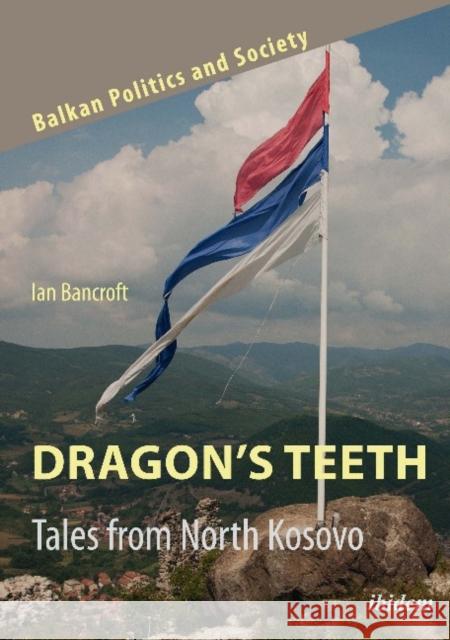 Dragon's Teeth: Tales from North Kosovo Ian Bancroft 9783838213644 Ibidem Press