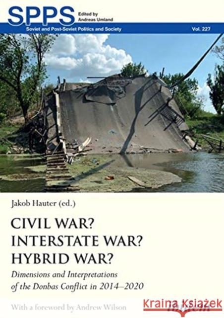 Civil War? Interstate War? Hybrid War?: Dimensions and Interpretations of the Donbas Conflict in 2014-2020 Jakob Hauter Andrew Wilson 9783838213835 Ibidem Press