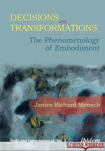 Decisions and Transformations: The Phenomenology of Embodiment Mensch, James Richard 9783838214351 Ibidem Press