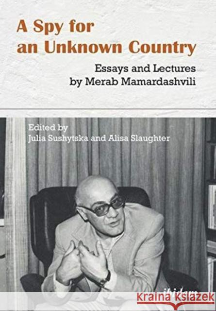 A Spy for an Unknown Country: Essays and Lectures by Merab Mamardashvili Merab Mamardashvili Alisa Slaughter Julia Sushytska 9783838214597