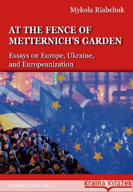 The Fence of Metternich's Garden: Ukrainian Essays on Europe, Ukraine, and Europeanization Mykola Riabchuk 9783838214849 Ibidem Press