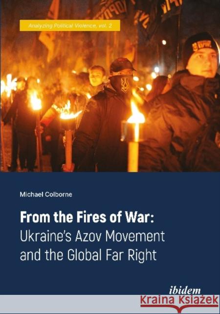 From the Fires of War: Ukraine’s Azov Movement and the Global Far Right Michael Colborne 9783838215082 ibidem-Verlag, Jessica Haunschild u Christian