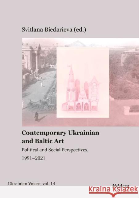 Contemporary Ukrainian and Baltic Art: Political and Social Perspectives, 1991-2021 Svitlana Biedarieva 9783838215266 Ibidem Press