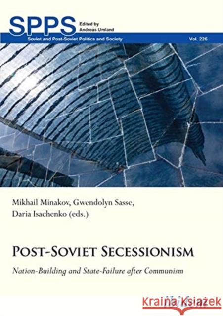 Post-Soviet Secessionism: Nation-Building and State-Failure After Communism Daria Isachenko Gwendolyn Sasse Mykhailo Minakov 9783838215389 Ibidem Press