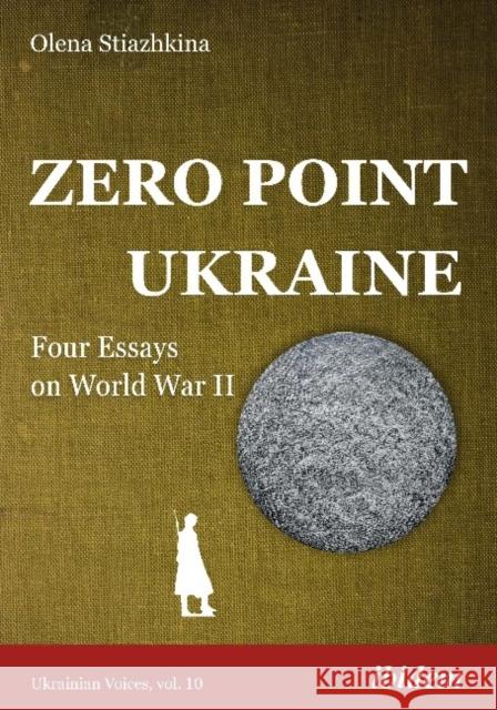 Zero Point Ukraine: Four Essays on World War II Olena Stiazhkina 9783838215501 Ibidem Press