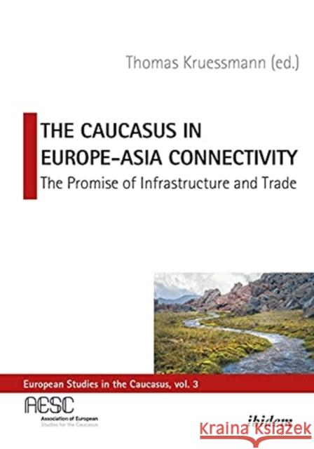 The Caucasus in Europe-Asia Connectivity: The Promise of Infrastructure and Trade Thomas Kruessmann 9783838215747 Ibidem Press