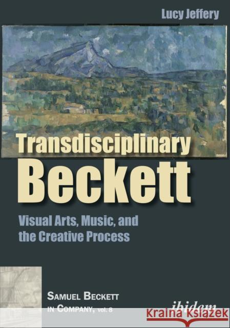 Transdisciplinary Beckett: Visual Arts, Music, and the Creative Process Lucy Jeffery 9783838215846 Ibidem Press