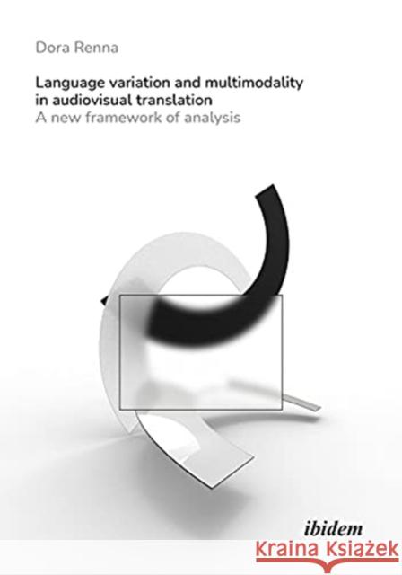 Language Variation and Multimodality in Audiovisual Translation: A New Framework of Analysis Dora Renna 9783838215945 Ibidem Press