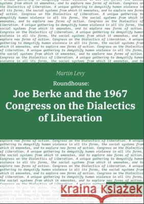 Roundhouse: Joe Berke and the 1967 Congress on the Dialectics of Liberation Martin Levy 9783838216591 Ibidem Press