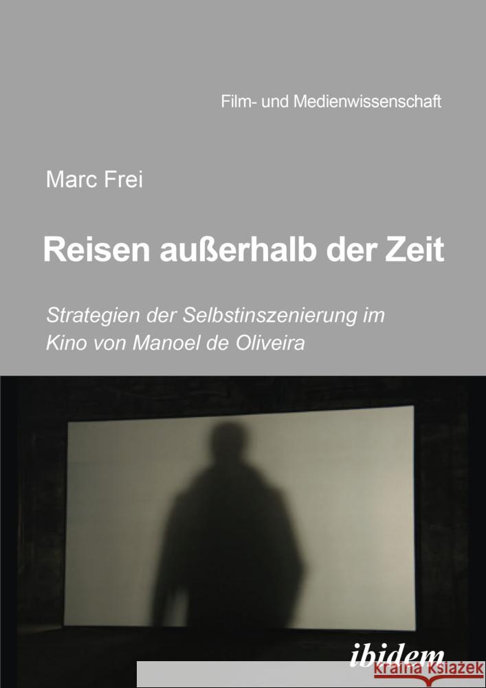 Reisen außerhalb der Zeit: Strategien der Selbstinszenierung im Kino von Manoel de Oliveira Frei, Marc 9783838216836 ibidem