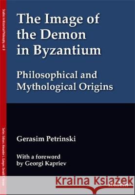 The Image of the Demon in Byzantium: Philosophical and Mythological Origins Gerasim Petrinski Georgi Kapriev 9783838217857 Ibidem Press