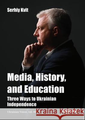 Media, History, and Education: Three Ways to Ukrainian Independence Serhiy Kvit Diane Francis 9783838218076 Ibidem Press