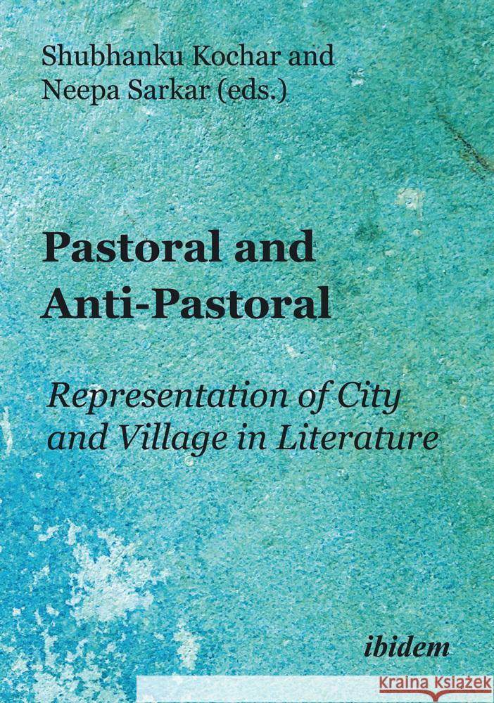 Pastoral and Anti-Pastoral: Representation of City and Village in Literature Shubhanku Kochar Neepa Sarkar 9783838219042