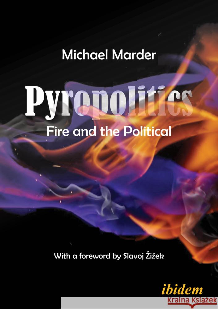 Pyropolitics: Fire and the Political Michael Marder Slavoj Žižek 9783838219721 Ibidem Press