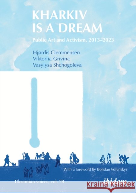 Kharkiv Is a Dream: Public Art and Activism, 2013–2023 Vasylysa Shchogoleva 9783838220055 Ibidem Press