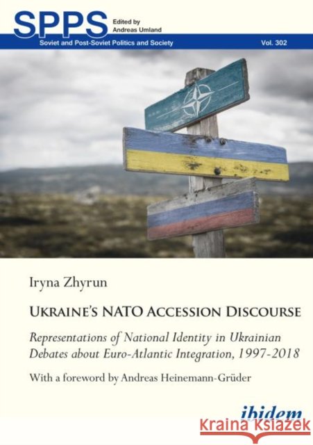 Ukraine’s NATO Accession Discourse: Representations of National Identity in Ukrainian Debates about Euro-Atlantic Integration, 1997–2018 Iryna Zhyrun 9783838220628 ibidem-Verlag, Jessica Haunschild u Christian