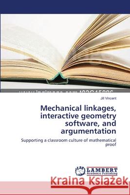 Mechanical linkages, interactive geometry software, and argumentation Vincent, Jill 9783838300139 LAP Lambert Academic Publishing AG & Co KG