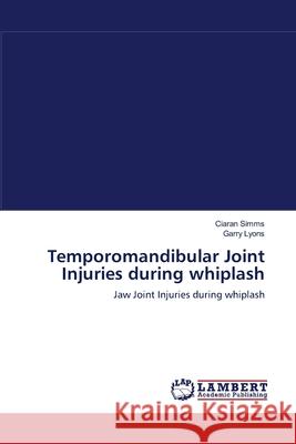 Temporomandibular Joint Injuries during whiplash Ciaran Simms, Garry Lyons 9783838300580 LAP Lambert Academic Publishing