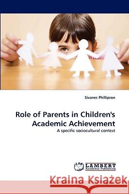 Role of Parents in Children's Academic Achievement Sivanes Phillipson (Swinburne University of Technology Australia) 9783838301495