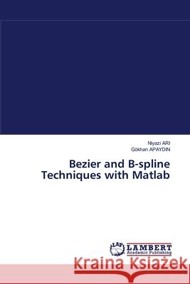 Bezier and B-spline Techniques with Matlab Niyazi Ari, Gokhan Apaydin 9783838303451