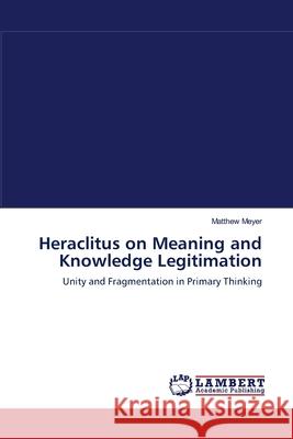 Heraclitus on Meaning and Knowledge Legitimation Matthew Meyer 9783838304731