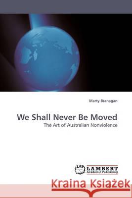 We Shall Never Be Moved Marty Branagan 9783838305257 LAP Lambert Academic Publishing